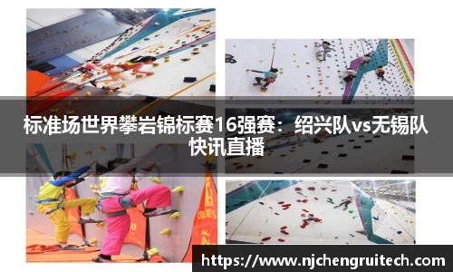 标准场世界攀岩锦标赛16强赛：绍兴队vs无锡队快讯直播