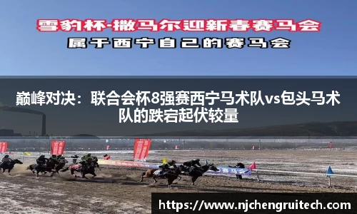 巅峰对决：联合会杯8强赛西宁马术队vs包头马术队的跌宕起伏较量