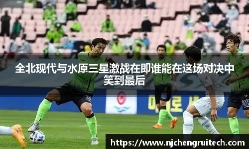 全北现代与水原三星激战在即谁能在这场对决中笑到最后